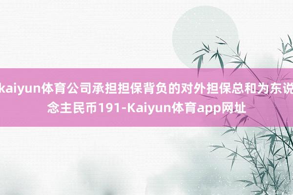 kaiyun体育公司承担担保背负的对外担保总和为东说念主民币191-Kaiyun体育app网址