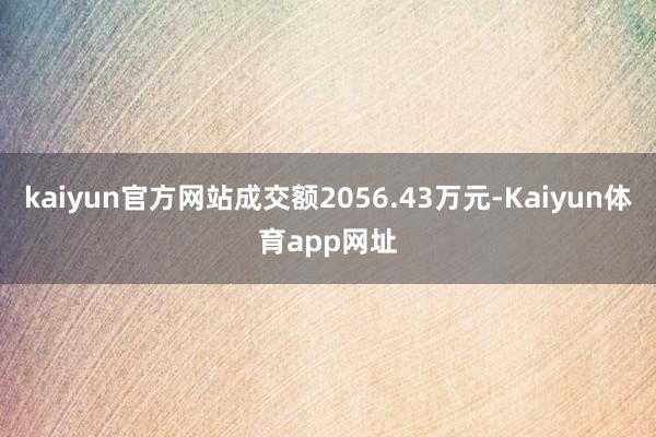 kaiyun官方网站成交额2056.43万元-Kaiyun体育app网址
