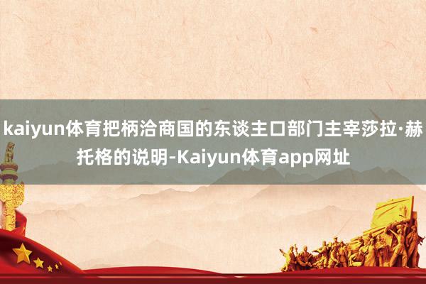 kaiyun体育把柄洽商国的东谈主口部门主宰莎拉·赫托格的说明-Kaiyun体育app网址