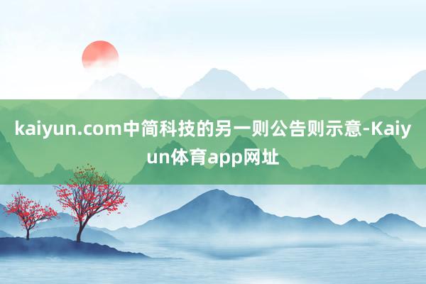 kaiyun.com中简科技的另一则公告则示意-Kaiyun体育app网址