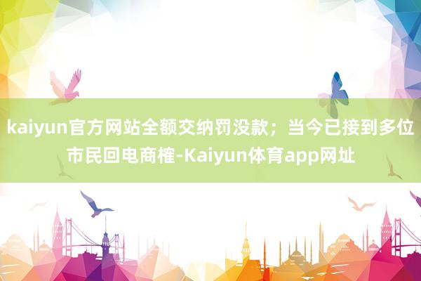 kaiyun官方网站全额交纳罚没款；当今已接到多位市民回电商榷-Kaiyun体育app网址