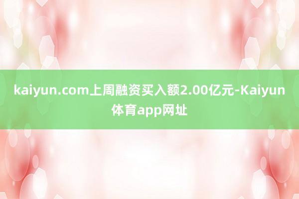 kaiyun.com上周融资买入额2.00亿元-Kaiyun体育app网址