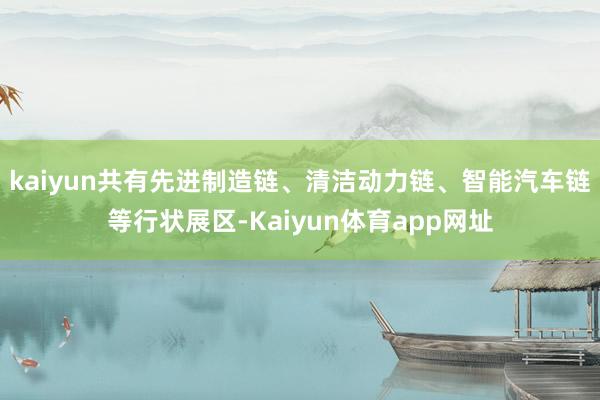 kaiyun共有先进制造链、清洁动力链、智能汽车链等行状展区-Kaiyun体育app网址