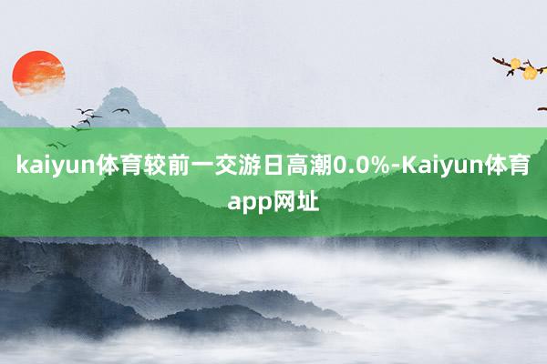 kaiyun体育较前一交游日高潮0.0%-Kaiyun体育app网址