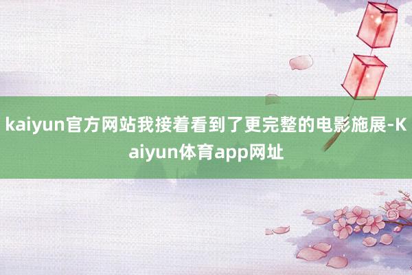 kaiyun官方网站我接着看到了更完整的电影施展-Kaiyun体育app网址