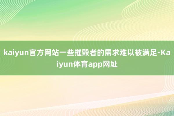 kaiyun官方网站一些摧毁者的需求难以被满足-Kaiyun体育app网址