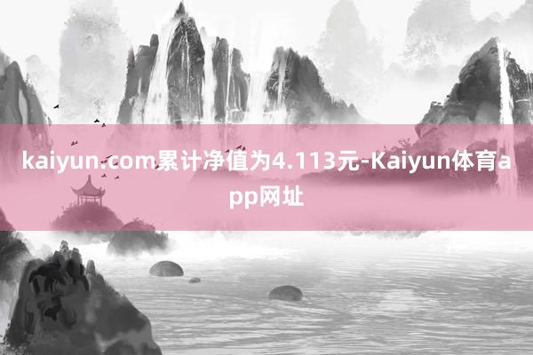 kaiyun.com累计净值为4.113元-Kaiyun体育app网址