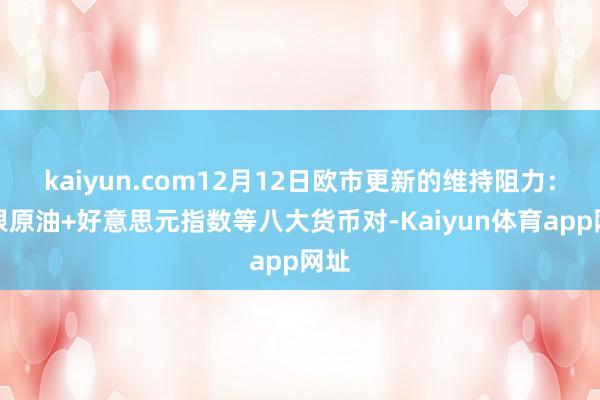 kaiyun.com12月12日欧市更新的维持阻力：金银原油+好意思元指数等八大货币对-Kaiyun体育app网址