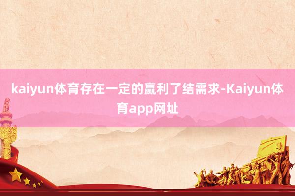 kaiyun体育存在一定的赢利了结需求-Kaiyun体育app网址