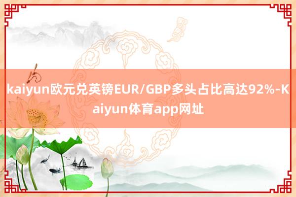 kaiyun欧元兑英镑EUR/GBP多头占比高达92%-Kaiyun体育app网址