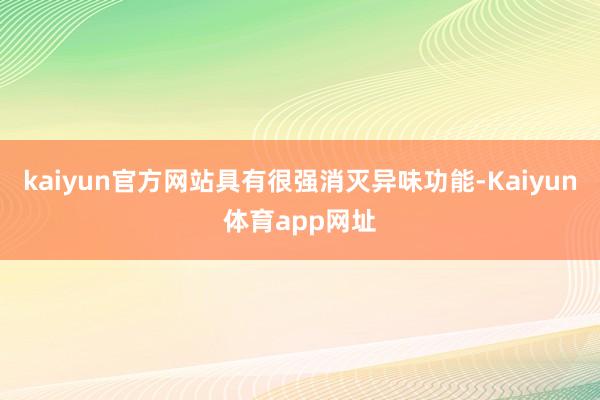 kaiyun官方网站具有很强消灭异味功能-Kaiyun体育app网址
