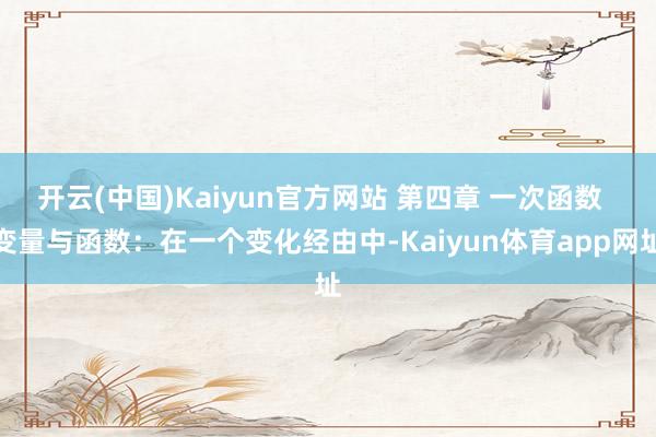 开云(中国)Kaiyun官方网站 第四章 一次函数  变量与函数：在一个变化经由中-Kaiyun体育app网址