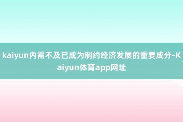 kaiyun内需不及已成为制约经济发展的重要成分-Kaiyun体育app网址