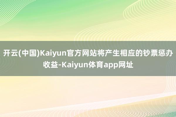 开云(中国)Kaiyun官方网站将产生相应的钞票惩办收益-Kaiyun体育app网址
