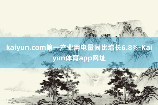 kaiyun.com第一产业用电量同比增长6.8%-Kaiyun体育app网址