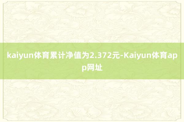kaiyun体育累计净值为2.372元-Kaiyun体育app网址