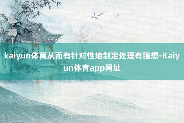 kaiyun体育从而有针对性地制定处理有瞎想-Kaiyun体育app网址