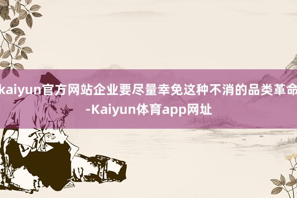 kaiyun官方网站企业要尽量幸免这种不消的品类革命-Kaiyun体育app网址