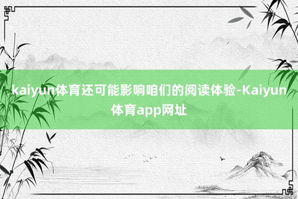 kaiyun体育还可能影响咱们的阅读体验-Kaiyun体育app网址