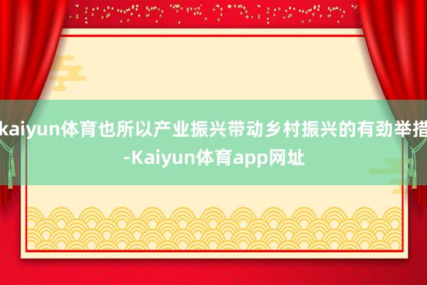 kaiyun体育也所以产业振兴带动乡村振兴的有劲举措-Kaiyun体育app网址