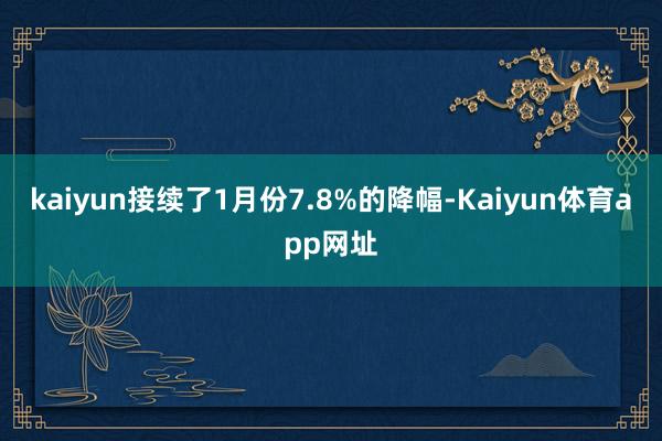 kaiyun接续了1月份7.8%的降幅-Kaiyun体育app网址