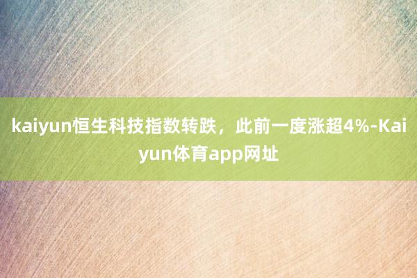 kaiyun恒生科技指数转跌，此前一度涨超4%-Kaiyun体育app网址