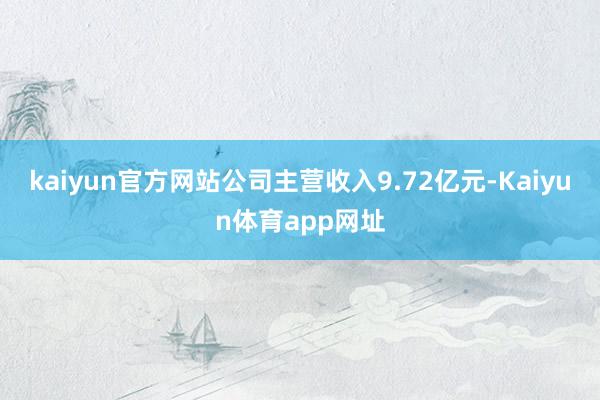 kaiyun官方网站公司主营收入9.72亿元-Kaiyun体育app网址