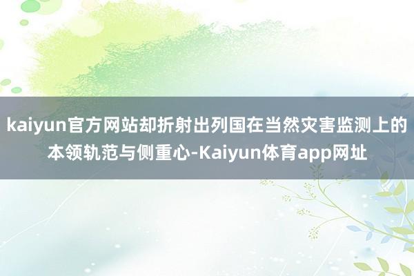 kaiyun官方网站却折射出列国在当然灾害监测上的本领轨范与侧重心-Kaiyun体育app网址