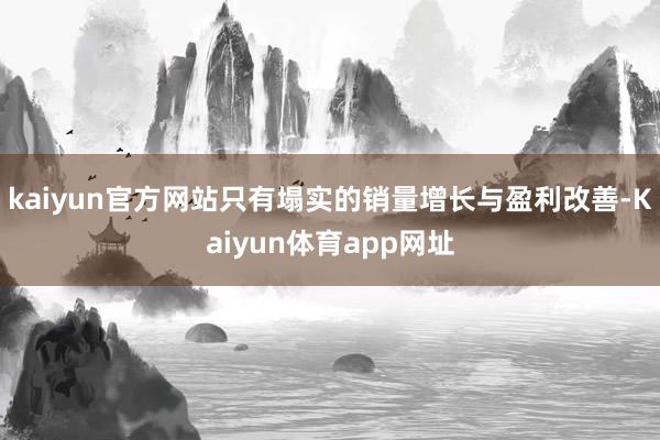 kaiyun官方网站只有塌实的销量增长与盈利改善-Kaiyun体育app网址