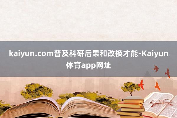 kaiyun.com普及科研后果和改换才能-Kaiyun体育app网址