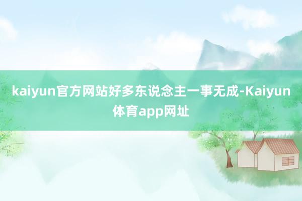 kaiyun官方网站好多东说念主一事无成-Kaiyun体育app网址
