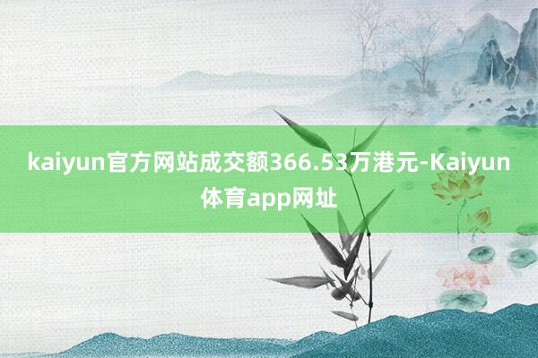 kaiyun官方网站成交额366.53万港元-Kaiyun体育app网址