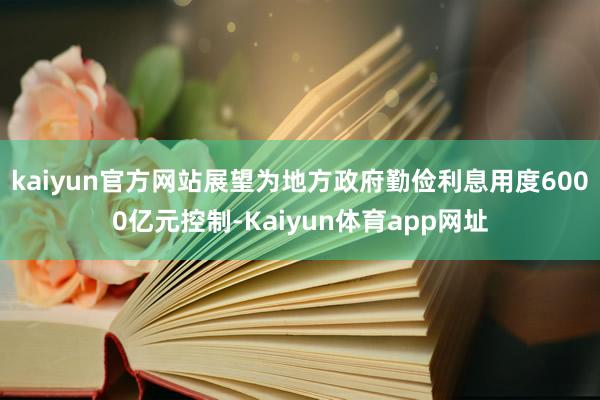 kaiyun官方网站展望为地方政府勤俭利息用度6000亿元控制-Kaiyun体育app网址
