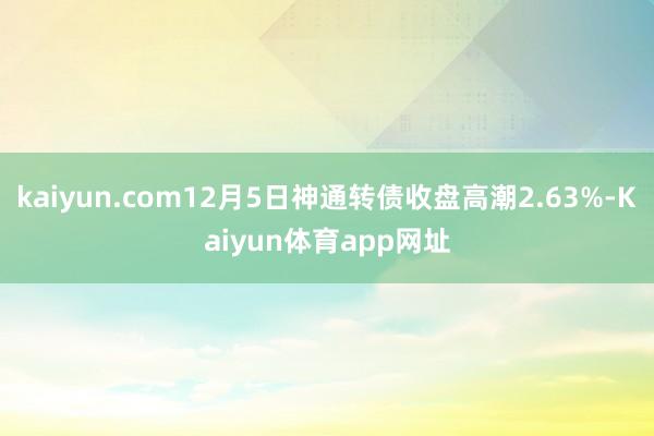kaiyun.com12月5日神通转债收盘高潮2.63%-Kaiyun体育app网址