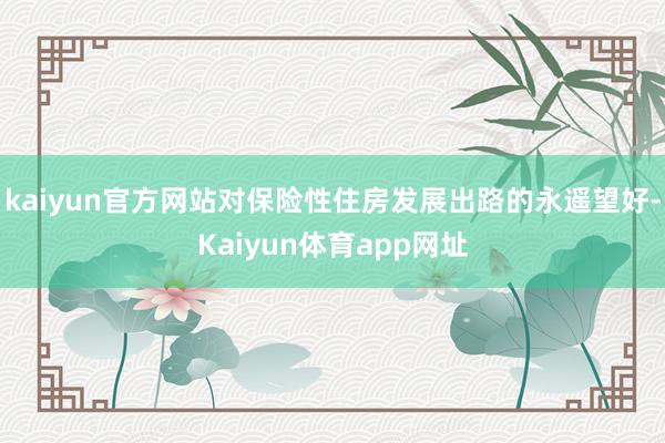 kaiyun官方网站对保险性住房发展出路的永遥望好-Kaiyun体育app网址