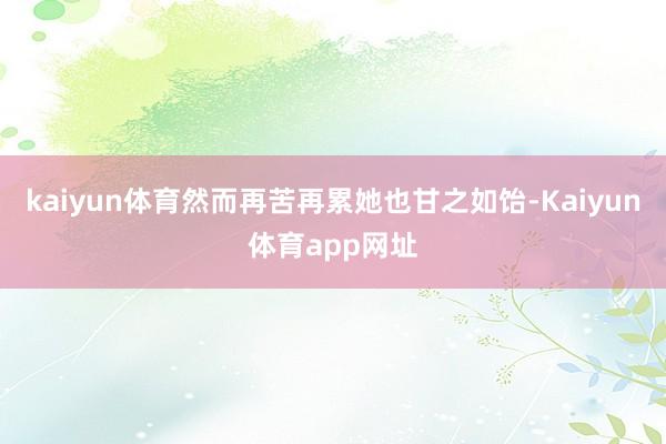 kaiyun体育然而再苦再累她也甘之如饴-Kaiyun体育app网址