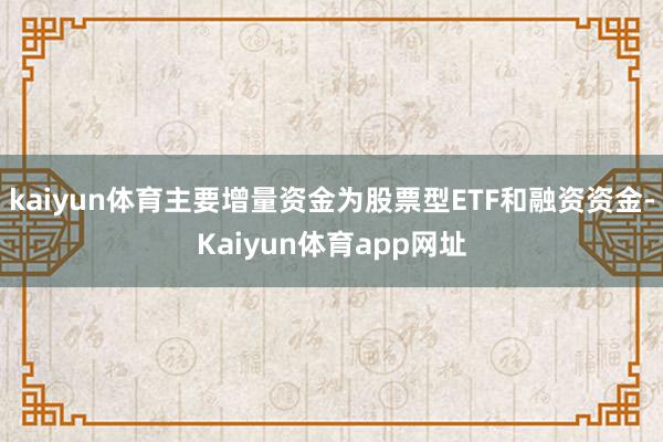 kaiyun体育主要增量资金为股票型ETF和融资资金-Kaiyun体育app网址