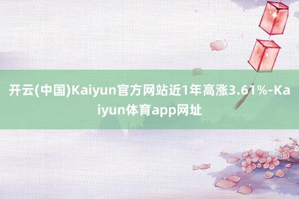 开云(中国)Kaiyun官方网站近1年高涨3.61%-Kaiyun体育app网址