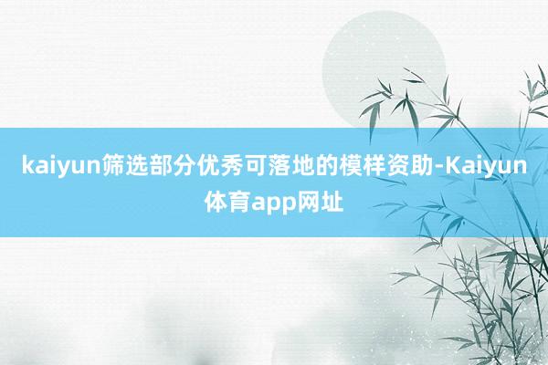 kaiyun筛选部分优秀可落地的模样资助-Kaiyun体育app网址