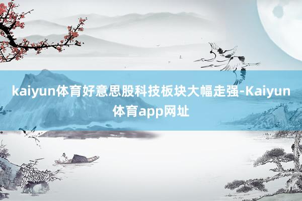 kaiyun体育好意思股科技板块大幅走强-Kaiyun体育app网址
