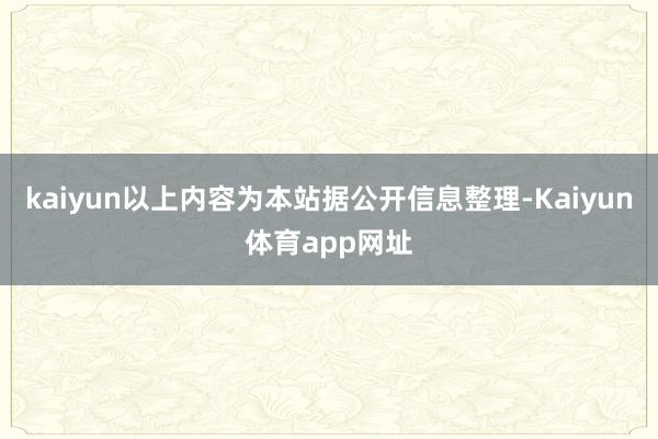 kaiyun以上内容为本站据公开信息整理-Kaiyun体育app网址