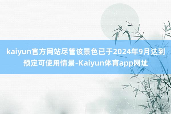 kaiyun官方网站尽管该景色已于2024年9月达到预定可使用情景-Kaiyun体育app网址