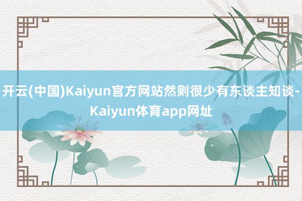 开云(中国)Kaiyun官方网站然则很少有东谈主知谈-Kaiyun体育app网址