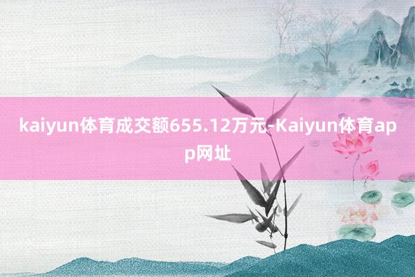 kaiyun体育成交额655.12万元-Kaiyun体育app网址