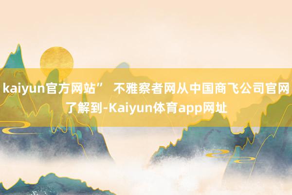 kaiyun官方网站”  不雅察者网从中国商飞公司官网了解到-Kaiyun体育app网址