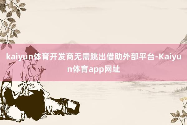 kaiyun体育开发商无需跳出借助外部平台-Kaiyun体育app网址