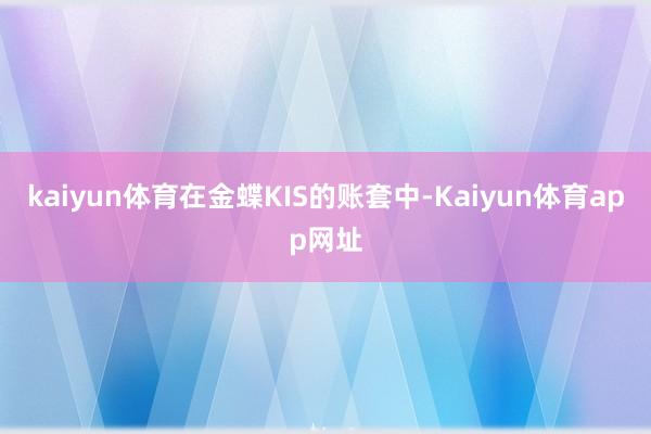 kaiyun体育在金蝶KIS的账套中-Kaiyun体育app网址