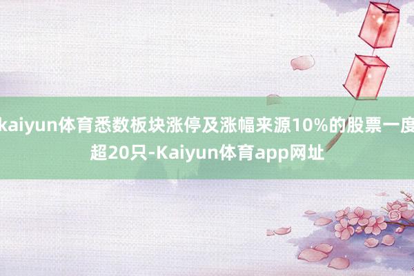 kaiyun体育悉数板块涨停及涨幅来源10%的股票一度超20只-Kaiyun体育app网址